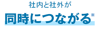 社内と社外が同時につながる